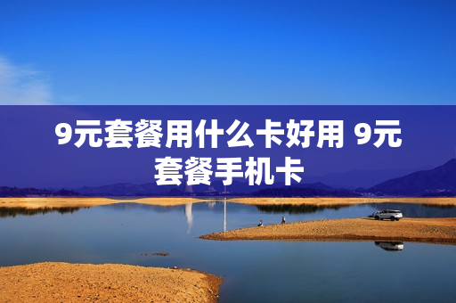 9元套餐用什么卡好用 9元套餐手机卡