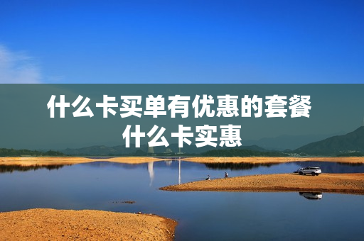 什么卡买单有优惠的套餐 什么卡实惠