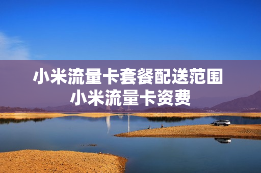 小米流量卡套餐配送范围 小米流量卡资费