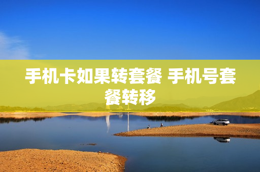 手机卡如果转套餐 手机号套餐转移