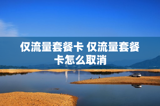 仅流量套餐卡 仅流量套餐卡怎么取消