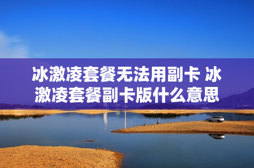 冰激凌套餐无法用副卡 冰激凌套餐副卡版什么意思