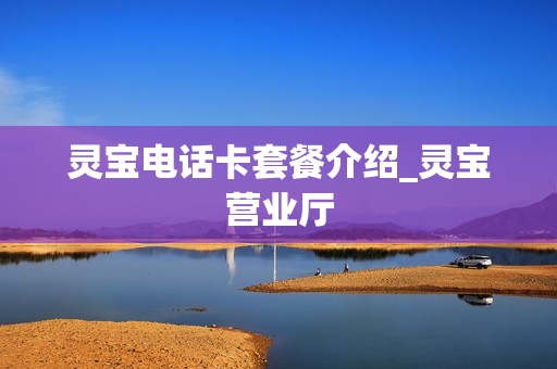 灵宝电话卡套餐介绍_灵宝营业厅