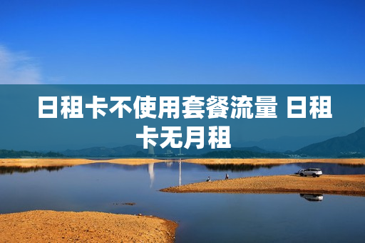 日租卡不使用套餐流量 日租卡无月租