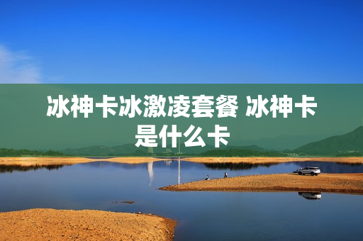 冰神卡冰激凌套餐 冰神卡是什么卡