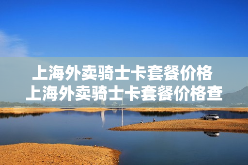 上海外卖骑士卡套餐价格 上海外卖骑士卡套餐价格查询