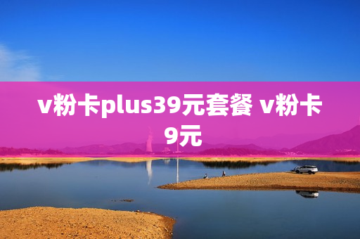 v粉卡plus39元套餐 v粉卡 9元