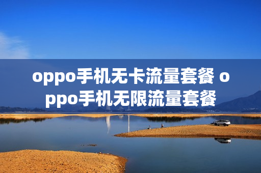 oppo手机无卡流量套餐 oppo手机无限流量套餐