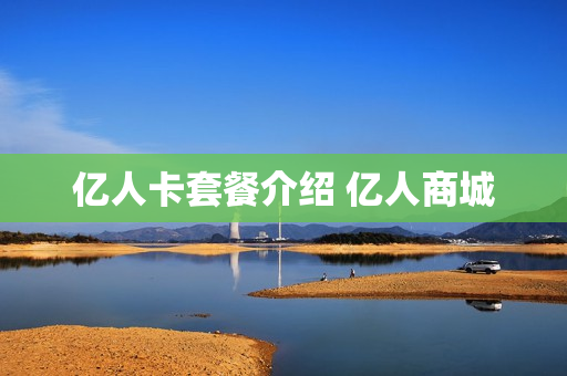 亿人卡套餐介绍 亿人商城