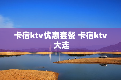 卡宿ktv优惠套餐 卡宿ktv 大连