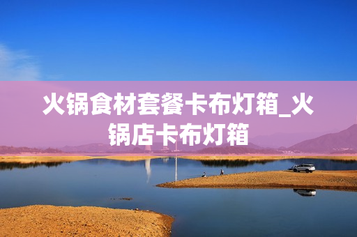 火锅食材套餐卡布灯箱_火锅店卡布灯箱
