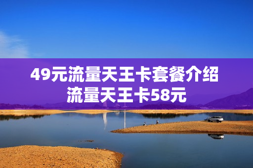 49元流量天王卡套餐介绍 流量天王卡58元