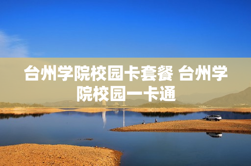 台州学院校园卡套餐 台州学院校园一卡通