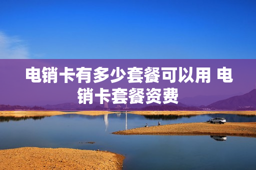 电销卡有多少套餐可以用 电销卡套餐资费