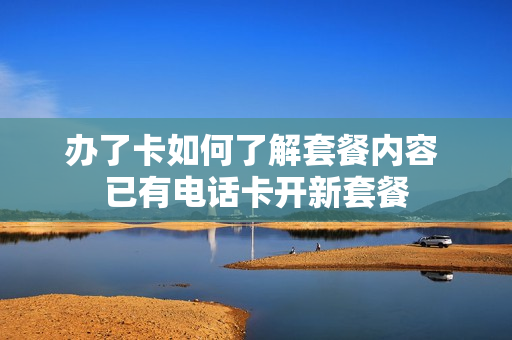 办了卡如何了解套餐内容 已有电话卡开新套餐