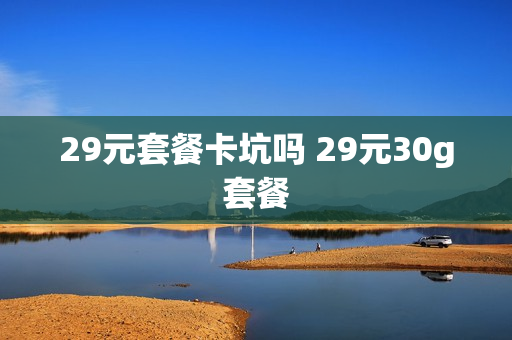 29元套餐卡坑吗 29元30g套餐