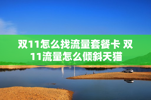 双11怎么找流量套餐卡 双11流量怎么倾斜天猫