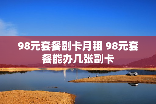 98元套餐副卡月租 98元套餐能办几张副卡