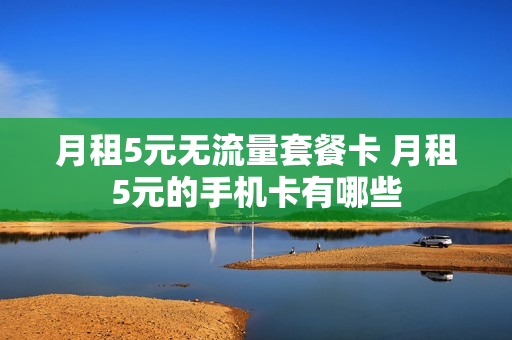 月租5元无流量套餐卡 月租5元的手机卡有哪些