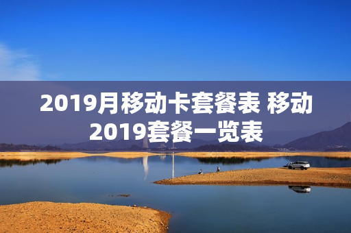 2019月移动卡套餐表 移动2019套餐一览表
