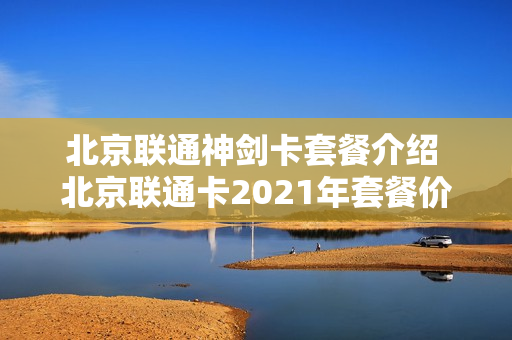 北京联通神剑卡套餐介绍 北京联通卡2021年套餐价格表