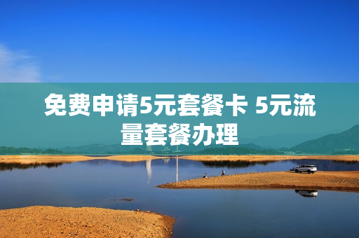 免费申请5元套餐卡 5元流量套餐办理