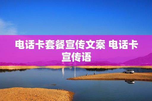 电话卡套餐宣传文案 电话卡宣传语