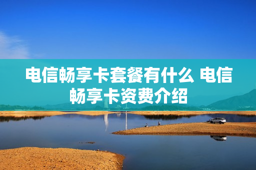 电信畅享卡套餐有什么 电信畅享卡资费介绍