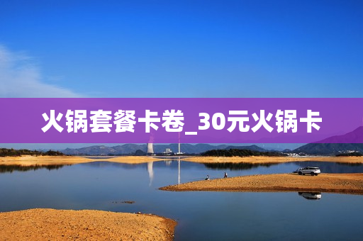 火锅套餐卡卷_30元火锅卡