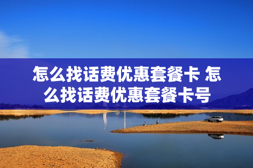 怎么找话费优惠套餐卡 怎么找话费优惠套餐卡号
