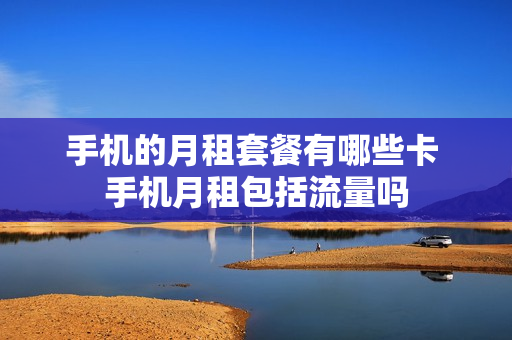 手机的月租套餐有哪些卡 手机月租包括流量吗
