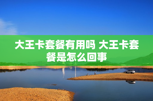 大王卡套餐有用吗 大王卡套餐是怎么回事