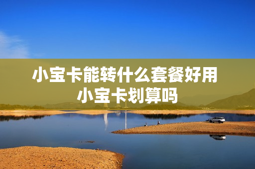 小宝卡能转什么套餐好用 小宝卡划算吗