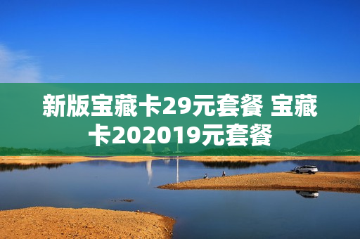 新版宝藏卡29元套餐 宝藏卡202019元套餐