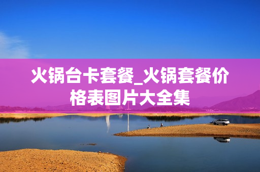 火锅台卡套餐_火锅套餐价格表图片大全集