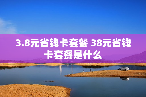 3.8元省钱卡套餐 38元省钱卡套餐是什么