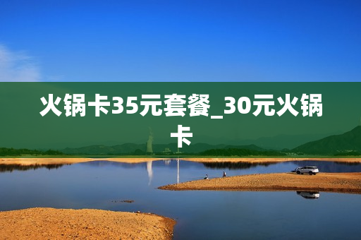 火锅卡35元套餐_30元火锅卡