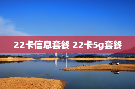 22卡信息套餐 22卡5g套餐