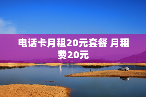 电话卡月租20元套餐 月租费20元