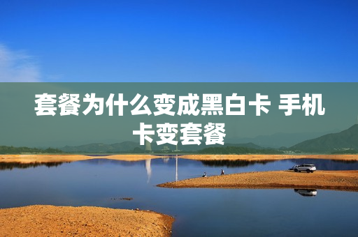 套餐为什么变成黑白卡 手机卡变套餐
