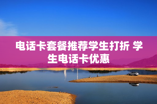 电话卡套餐推荐学生打折 学生电话卡优惠
