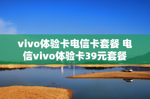 vivo体验卡电信卡套餐 电信vivo体验卡39元套餐