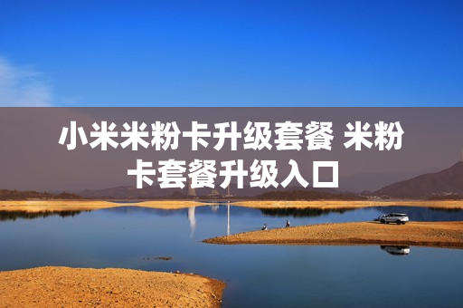 小米米粉卡升级套餐 米粉卡套餐升级入口