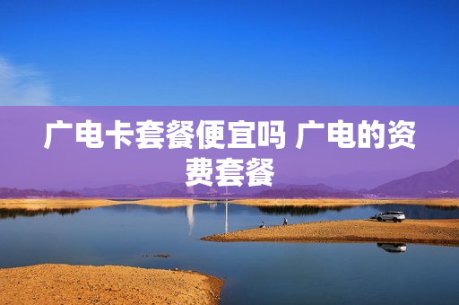 广电卡套餐便宜吗 广电的资费套餐