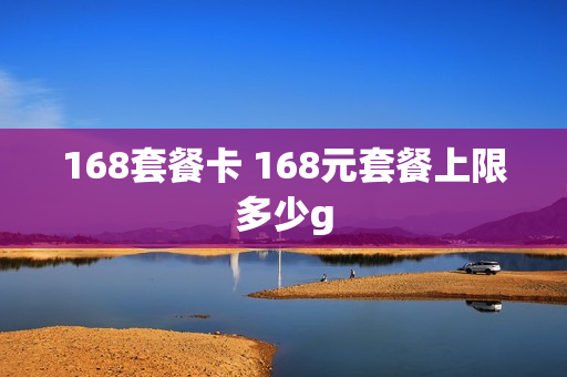 168套餐卡 168元套餐上限多少g