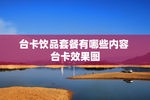 台卡饮品套餐有哪些内容 台卡效果图