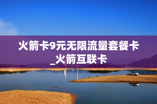 火箭卡9元无限流量套餐卡_火箭互联卡