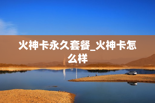 火神卡永久套餐_火神卡怎么样