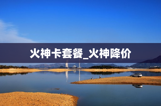 火神卡套餐_火神降价