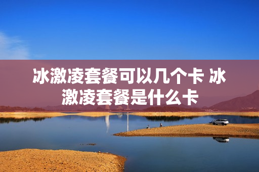 冰激凌套餐可以几个卡 冰激凌套餐是什么卡